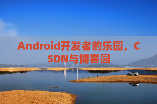 Android开发者的乐园，CSDN与博客园